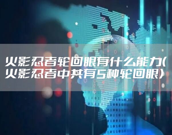 火影忍者轮回眼有什么能力（火影忍者中共有5种轮回眼）