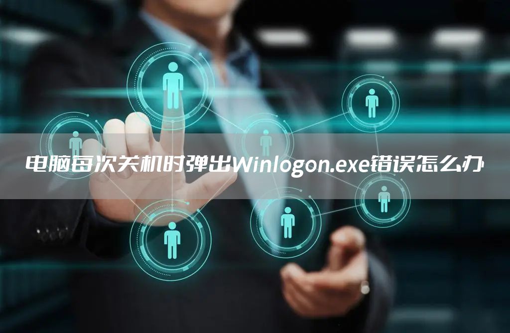 电脑每次关机时弹出Winlogon.exe错误怎么办