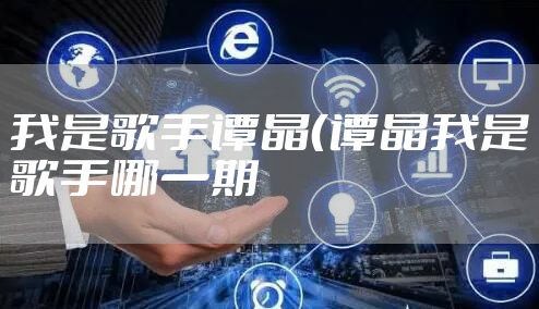 我是歌手谭晶（谭晶我是歌手哪一期
