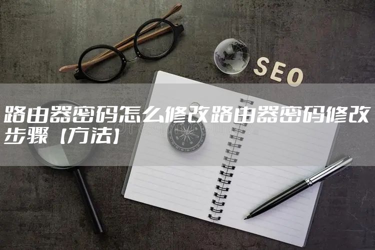 路由器密码怎么修改路由器密码修改步骤【方法】