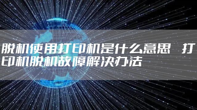 脱机使用打印机是什么意思 　打印机脱机故障解决办法