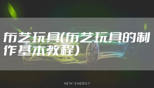 布艺玩具（布艺玩具的制作基本教程）