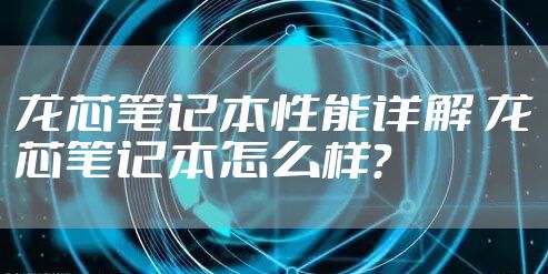 龙芯笔记本性能详解 龙芯笔记本怎么样？