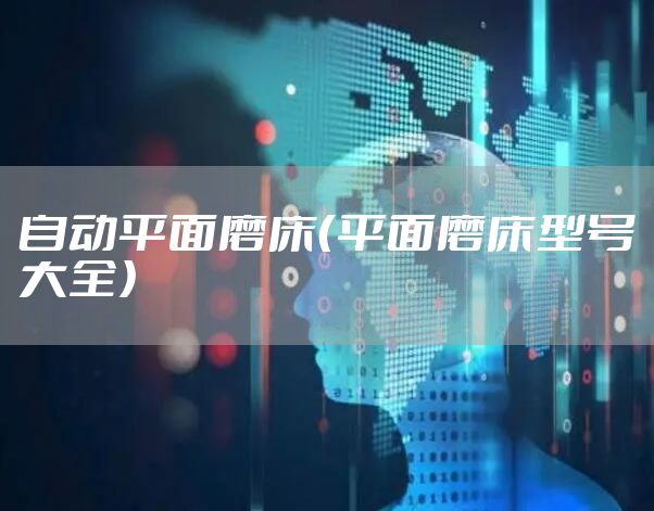 自动平面磨床（平面磨床型号大全）