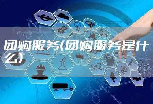 团购服务（团购服务是什么）