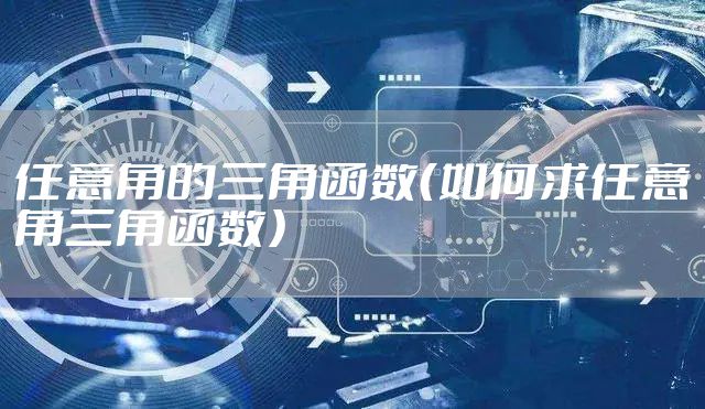任意角的三角函数（如何求任意角三角函数）