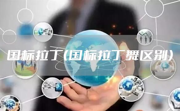 国标拉丁（国标拉丁舞区别）