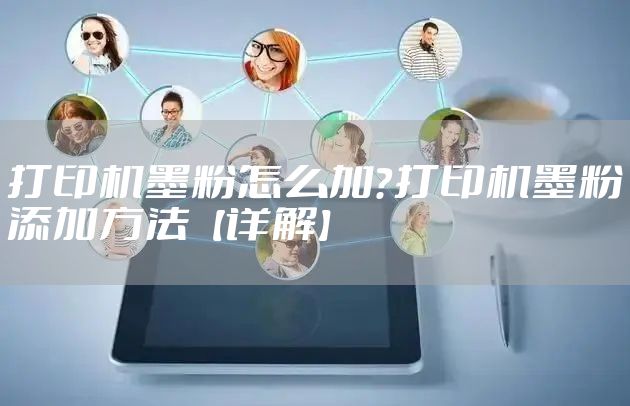 打印机墨粉怎么加？打印机墨粉添加方法【详解】