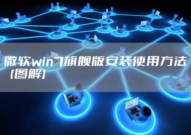 微软win7旗舰版安装使用方法【图解】