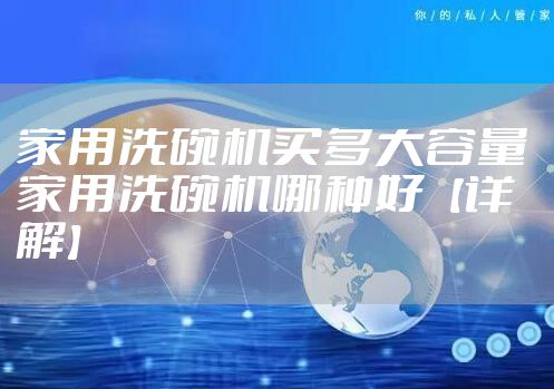 家用洗碗机买多大容量 家用洗碗机哪种好【详解】