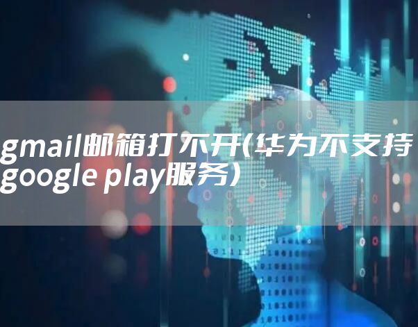 gmail邮箱打不开（华为不支持google play服务）