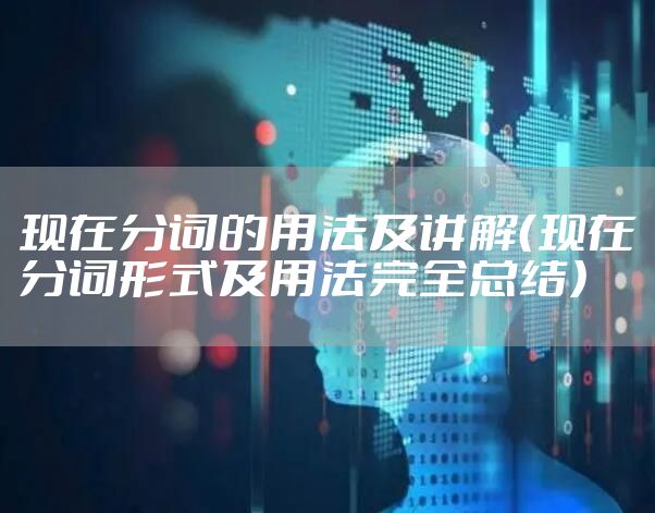 现在分词的用法及讲解（现在分词形式及用法完全总结）