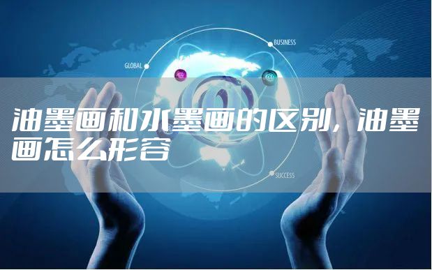 油墨画和水墨画的区别，油墨画怎么形容