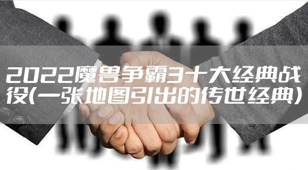2022魔兽争霸3十大经典战役（一张地图引出的传世经典）