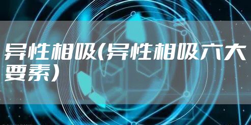 异性相吸（异性相吸六大要素）