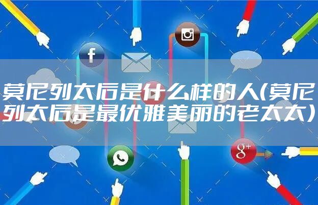 莫尼列太后是什么样的人（莫尼列太后是最优雅美丽的老太太）