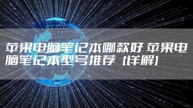 苹果电脑笔记本哪款好 苹果电脑笔记本型号推荐【详解】