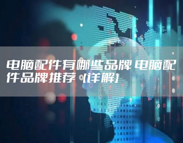 电脑配件有哪些品牌 电脑配件品牌推荐【详解】