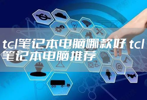 tcl笔记本电脑哪款好 tcl笔记本电脑推荐
