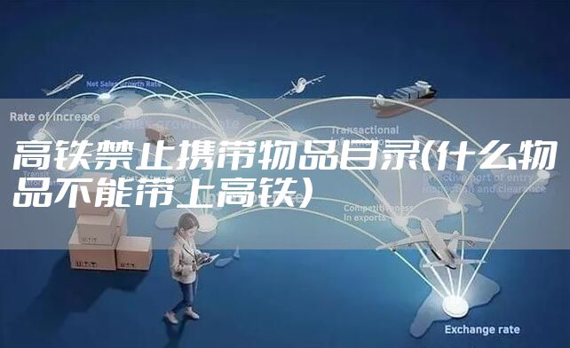 高铁禁止携带物品目录（什么物品不能带上高铁）