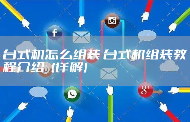 台式机怎么组装 台式机组装教程介绍【详解】
