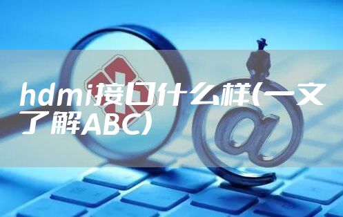hdmi接口什么样（一文了解ABC）