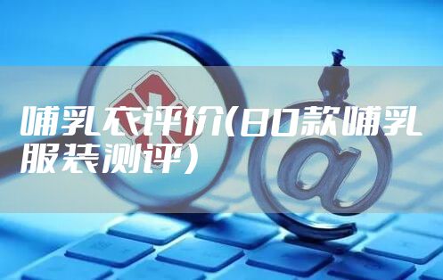 哺乳衣评价（80款哺乳服装测评）