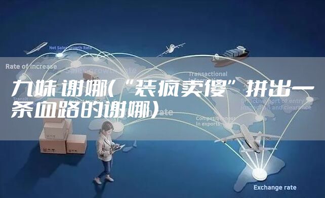 九妹 谢娜（“装疯卖傻”拼出一条血路的谢娜）