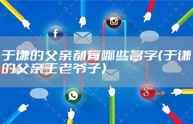 于谦的父亲都有哪些名字（于谦的父亲王老爷子）