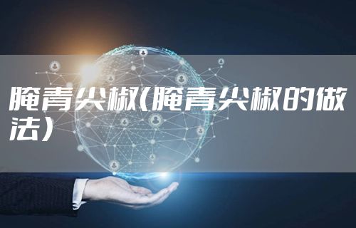 腌青尖椒（腌青尖椒的做法）