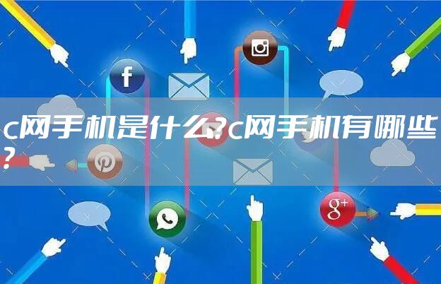 c网手机是什么？c网手机有哪些？