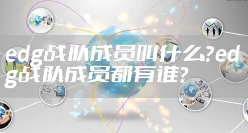 edg战队成员叫什么？edg战队成员都有谁？