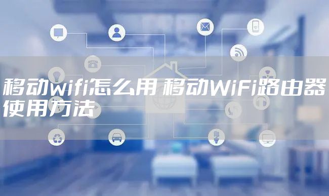 移动wifi怎么用 移动WiFi路由器使用方法