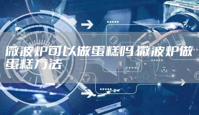 微波炉可以做蛋糕吗 微波炉做蛋糕方法