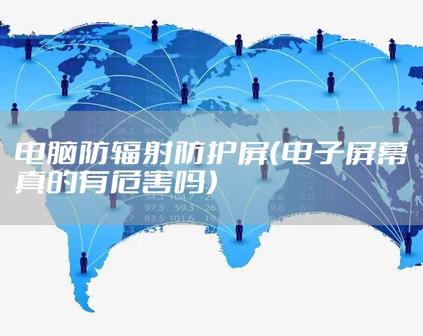 电脑防辐射防护屏（电子屏幕真的有危害吗）