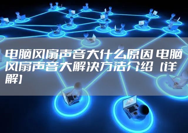 电脑风扇声音大什么原因 电脑风扇声音大解决方法介绍【详解】