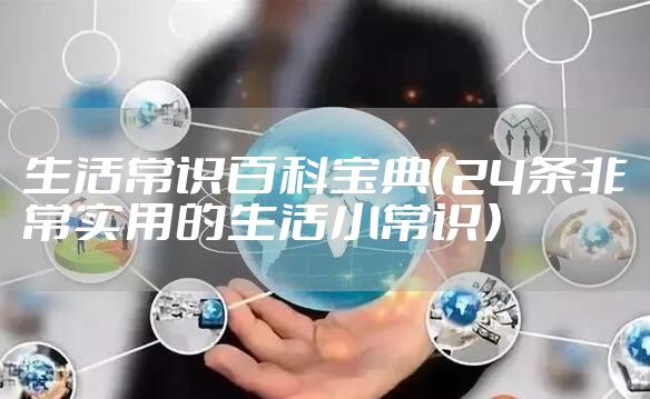 生活常识百科宝典（24条非常实用的生活小常识）
