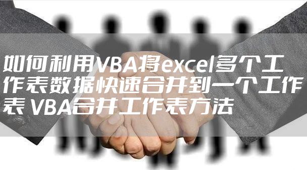 如何利用VBA将excel多个工作表数据快速合并到一个工作表 VBA合并工作表方法