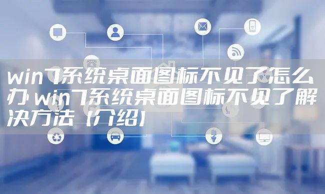 win7系统桌面图标不见了怎么办 win7系统桌面图标不见了解决方法【介绍】