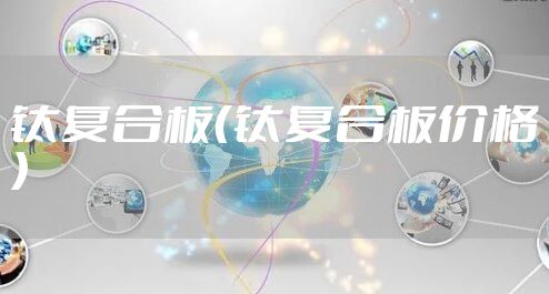 钛复合板（钛复合板价格）