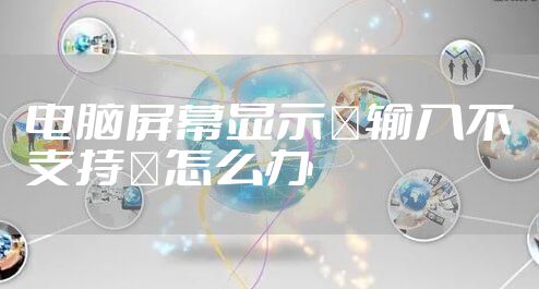 电脑屏幕显示＂输入不支持＂怎么办