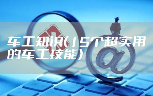 车工知识（15个超实用的车工技能）