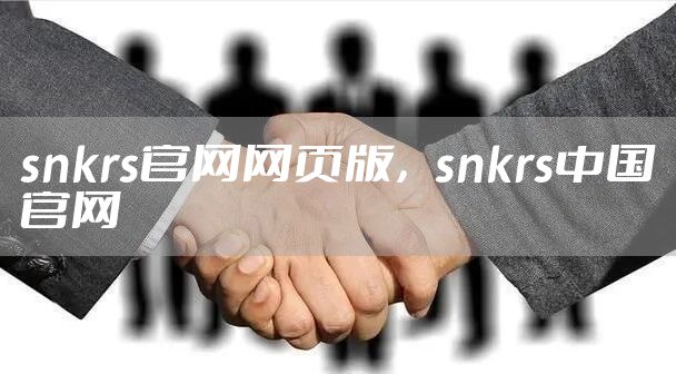snkrs官网网页版，snkrs中国官网