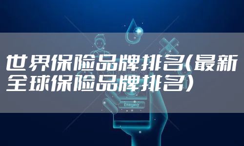 世界保险品牌排名（最新全球保险品牌排名）
