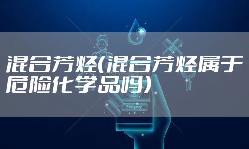混合芳烃（混合芳烃属于危险化学品吗）