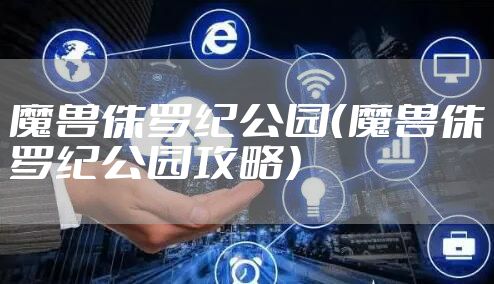 魔兽侏罗纪公园（魔兽侏罗纪公园攻略）