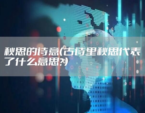 秋思的诗意（古诗里秋思代表了什么意思？）
