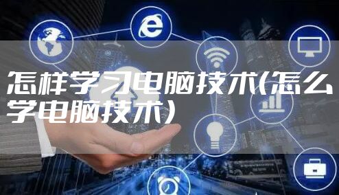 怎样学习电脑技术（怎么学电脑技术）