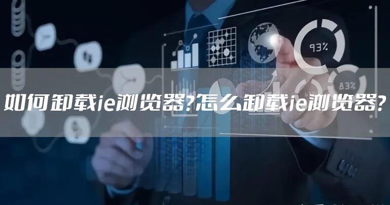 如何卸载ie浏览器？怎么卸载ie浏览器？