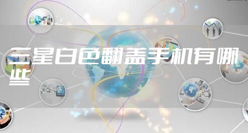 三星白色翻盖手机有哪些